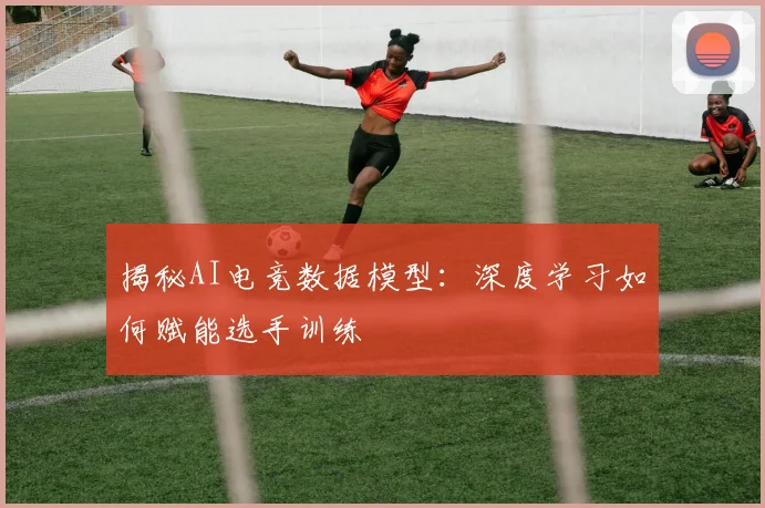 揭秘AI电竞数据模型：深度学习如何赋能选手训练