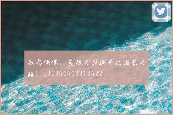 励志偶像，英魂之刃选手的成长之路！_20260602212622