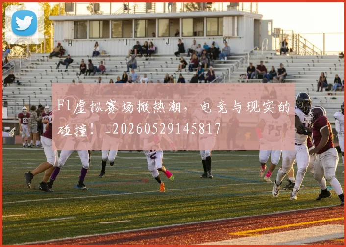 F1虚拟赛场掀热潮,电竞与现实的碰撞!_20260529145817