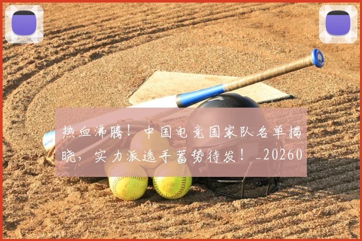 热血沸腾!中国电竞国家队名单揭晓,实力派选手蓄势待发!_20260606150009