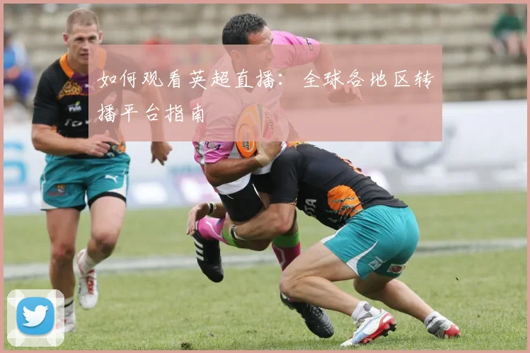如何观看英超直播:全球各地区转播平台指南