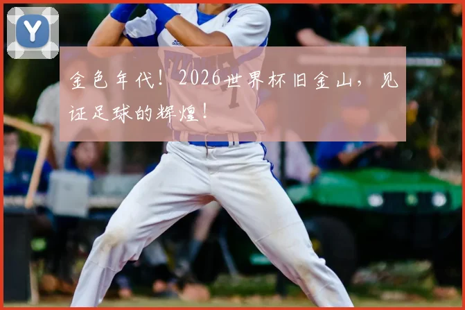 金色年代!2026世界杯旧金山,见证足球的辉煌!