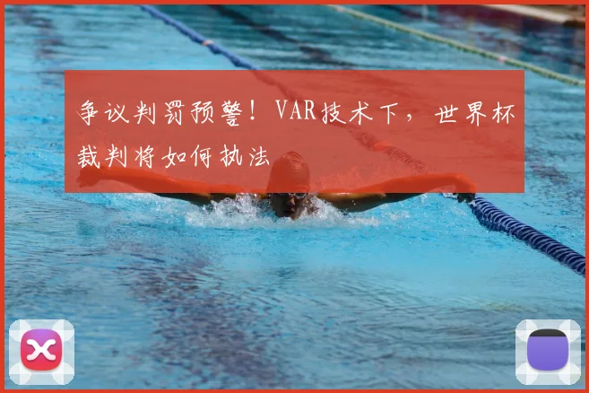 争议判罚预警！VAR技术下，世界杯裁判将如何执法