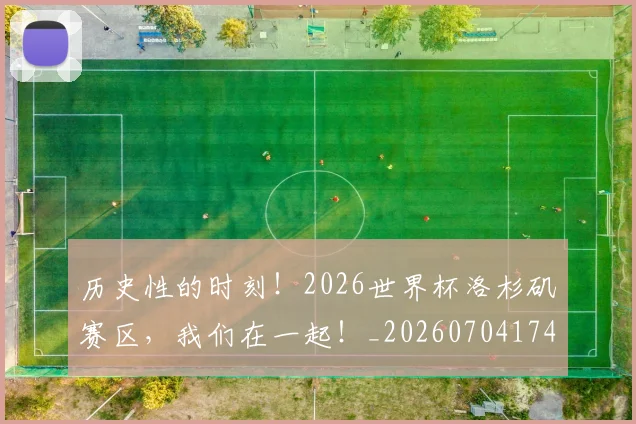 历史性的时刻!2026世界杯洛杉矶赛区,我们在一起!_20260704174824