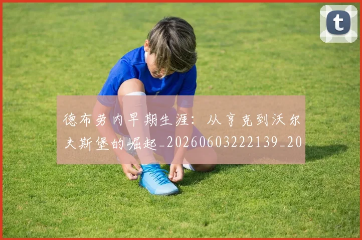德布劳内早期生涯:从亨克到沃尔夫斯堡的崛起_20260603222139_20260707153152