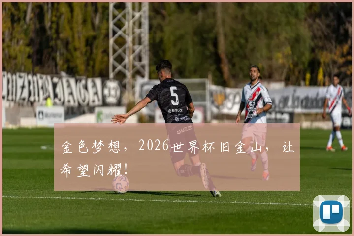 金色梦想,2026世界杯旧金山,让希望闪耀!