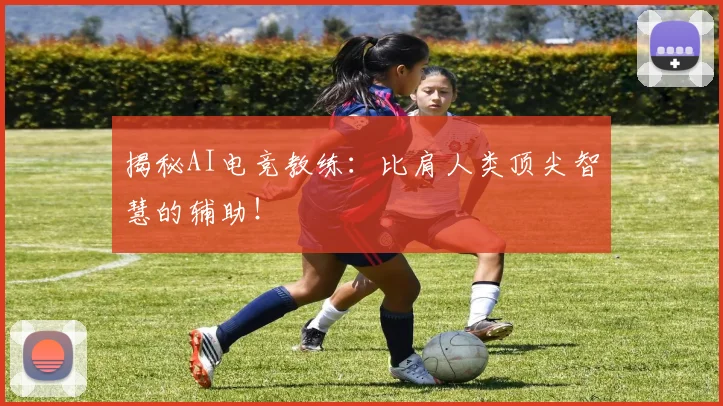 揭秘AI电竞教练：比肩人类顶尖智慧的辅助！