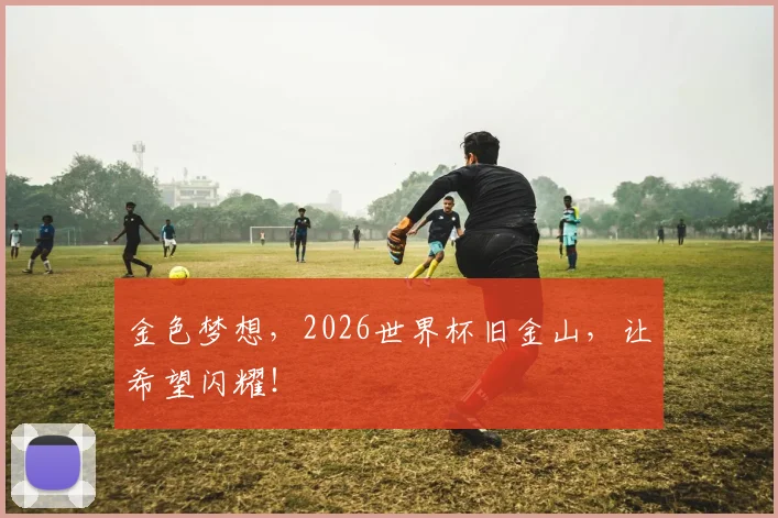 金色梦想，2026世界杯旧金山，让希望闪耀！