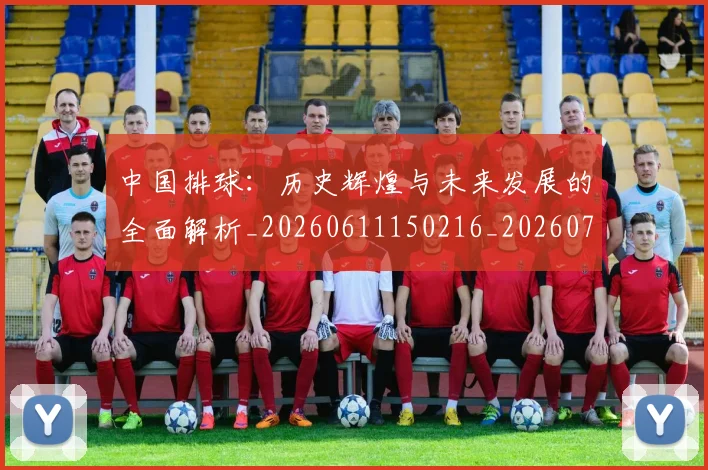中国排球：历史辉煌与未来发展的全面解析_20260611150216_20260703205549