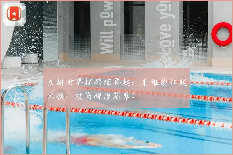 女排世界杯硝烟再起，看谁能扛起大旗，续写辉煌篇章！