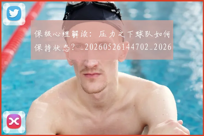 保级心理解读：压力之下球队如何保持状态？_20260526144702_20260707012043