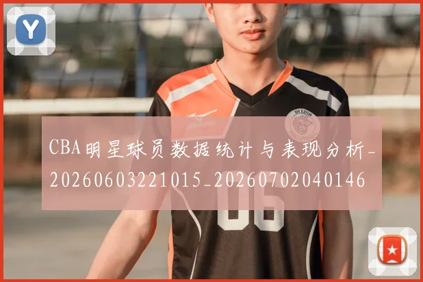 CBA明星球员数据统计与表现分析_20260603221015_20260702040146