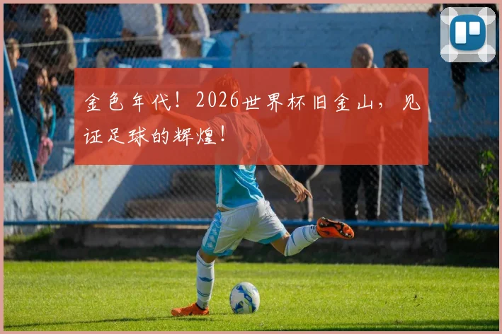金色年代!2026世界杯旧金山,见证足球的辉煌!
