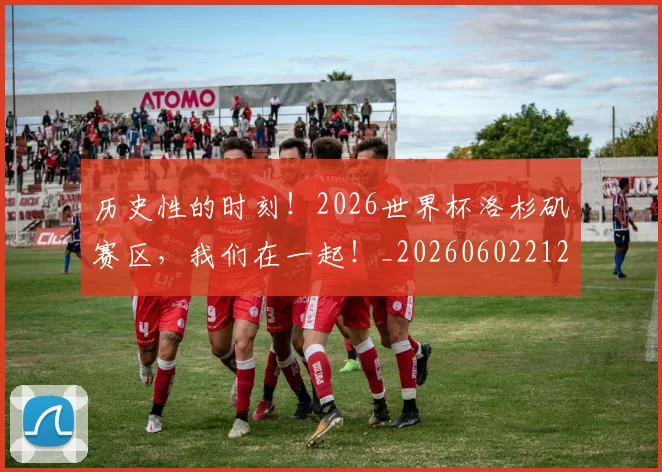历史性的时刻！2026世界杯洛杉矶赛区，我们在一起！_20260602212739