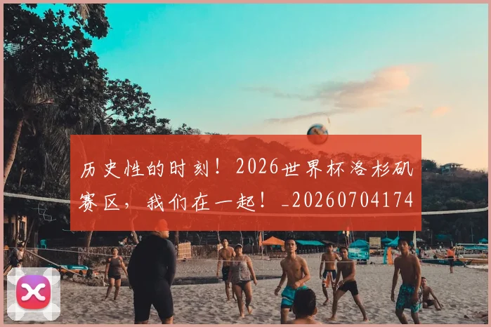 历史性的时刻！2026世界杯洛杉矶赛区，我们在一起！_20260704174824