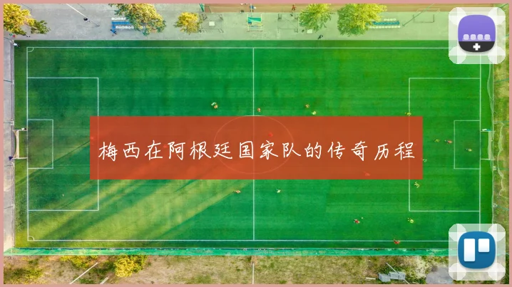梅西在阿根廷国家队的传奇历程