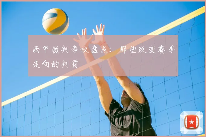 西甲裁判争议盘点:那些改变赛季走向的判罚