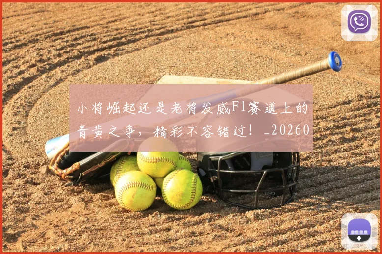 小将崛起还是老将发威F1赛道上的青黄之争,精彩不容错过!_20260604200053