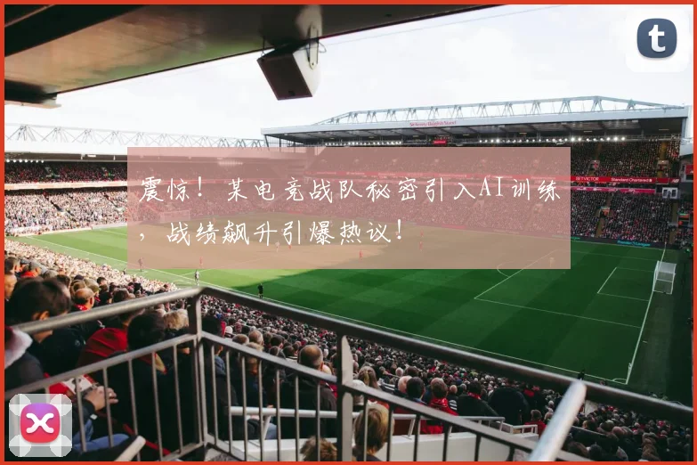 震惊！某电竞战队秘密引入AI训练，战绩飙升引爆热议！