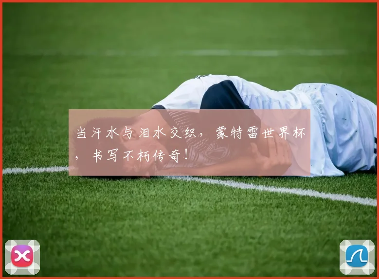 当汗水与泪水交织,蒙特雷世界杯,书写不朽传奇!